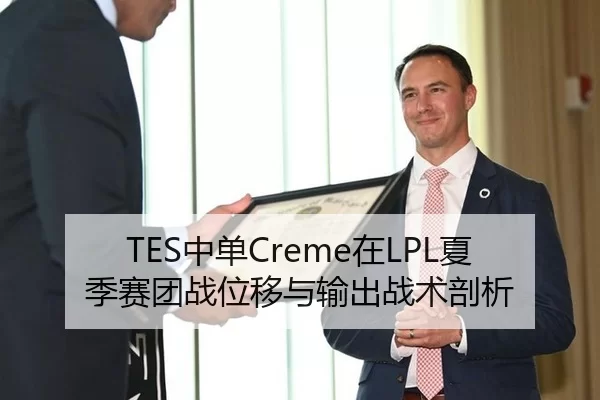 TES中单Creme在LPL夏季赛团战位移与输出战术剖析