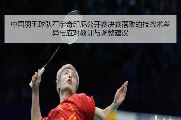 中国羽毛球队石宇奇印尼公开赛决赛落败的技战术差异与应对教训与调整建议