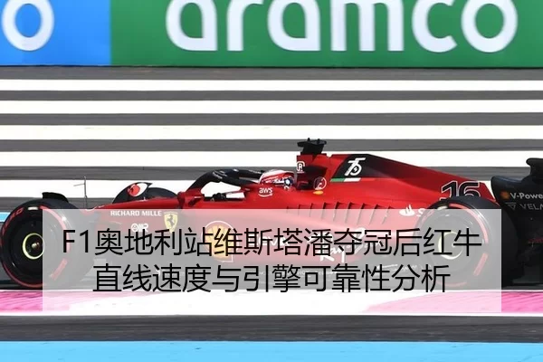 F1奥地利站维斯塔潘夺冠后红牛直线速度与引擎可靠性分析